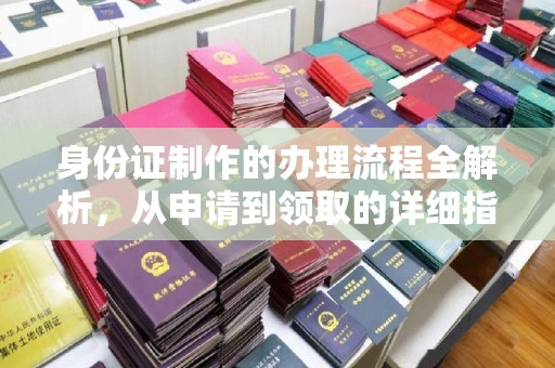 五峰身份证制作的办理流程全解析，从申请到领取的详细指南